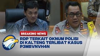 RDP Komisi III  DPR RI Dengan Kapolda Kalteng Terkait Kasus P3mbvnvh4n Melibatkan Oknum Polisi