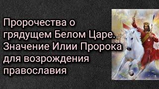 Пророчества о грядущем Белом Царе. Значение Илии Пророка для возрождения православия.