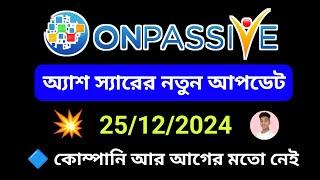 #ONPASSIVE অ্যাশ স্যারের নতুন আপডেট || 25/12/2024 || কোম্পানি আর আগের মতো নেই...