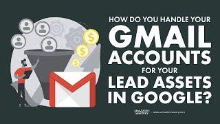 How Do You Handle Your Gmail Accounts For Your Lead Assets in Google?