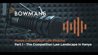 Kenya Competition Law Podcast Part 1: the Competition Law Landscape in Kenya