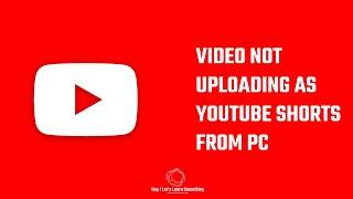 Video not uploading as Youtube Shorts from PC?
