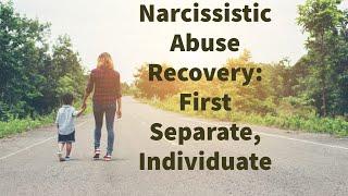 Narcissistic Abuse Recovery: First Separate, Individuate
