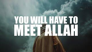 YOU WILL HAVE TO MEET ALLAH
