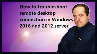 How to troubleshoot remote desktop connection in Windows 2016 and 2012 server