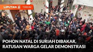 Pohon Natal di Suriah Dibakar, Ratusan Warga Gelar Demonstrasi Tuntut Hak Umat Kristen | Liputan 6