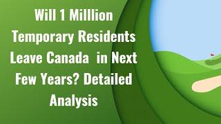 Will 1 Milllion Temporary Residents Leave Canada  in Next Few Years? Detailed Analysis