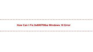 How Can I Fix 0x800706ba windows 10 Error