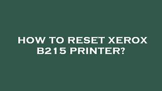 How to reset xerox b215 printer?