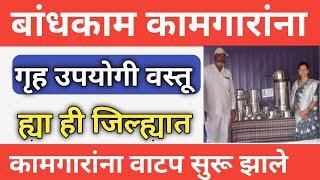 बांधकाम कामगारांना गृह उपयोगी वस्तू संच ह्या ही जिल्ह्यातील कामगारांना वाटप सुरू झाले आहे