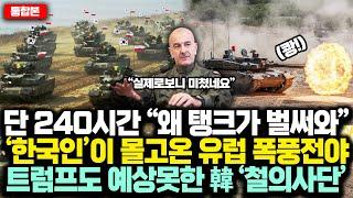 (통합본) 단 240시간 “왜 탱크가 벌써와”  한국인이 몰고온 유럽 '폭풍전야'  트럼프도 예상못한 MADE IN 韓 ‘폴란드 철의사단’