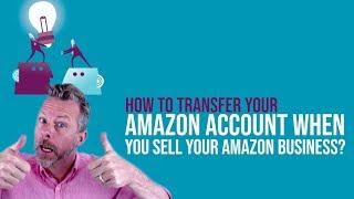 HOW TO TRANSFER YOUR AMAZON ACCOUNT WHEN YOU SELL YOUR AMAZON BUSINESS?