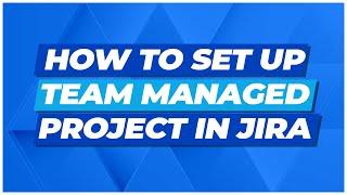 How to Set Up Team Managed Projects in Jira