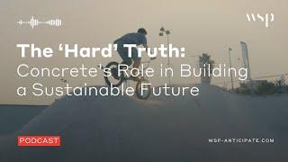 The ‘Hard’ Truth Concrete’s Role in Building a Sustainable Future | WSP Anticipate Podcast