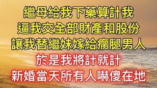 繼母給我下藥算計我，逼我交全部財產和股份，讓我替繼妹嫁給瘸腿男人，於是我將計就計，新婚當天所有人嚇傻在地！