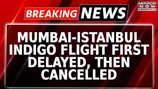 IndiGo's Mumbai To Istanbul Flight Cancelled After 9 Hours Delay | Flyers Stage Protest | Breaking