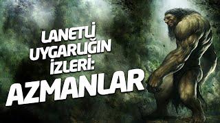 Lanetli Uygarlığın İzleri: Azmanlar (Yenilendi ve Güncellendi)