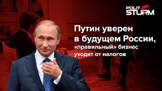 Путин уверен в будущем России, «правильный» бизнес уходит от налогов