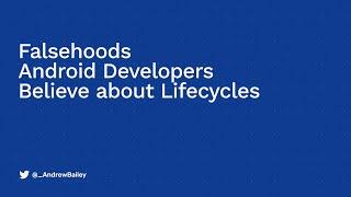 Falsehoods Android Developers Believe About Lifecycles with Andrew Bailey, Android Worldwide