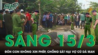 Sáng 15/3: Đón con đi chơi không xin phép, người đàn ông đâm vợ cũ tử vong, “tình địch” trọng thương