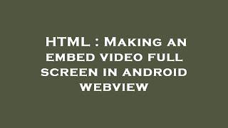 HTML : Making an embed video full screen in android webview