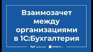 Взаимозачет между организациями в 1С 8.3 Бухгалтерия