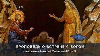 Проповедь о встрече с Богом 02.06.24 (священник Алексей Уминский)