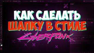 КАК СДЕЛАТЬ ШАПКУ В СТИЛЕ CyberPunk? | Photoshop СS6 |