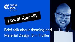 Cross feat. Flutter | Paweł Kastelik - Brief talk about theming and Material Design 3 in Flutter