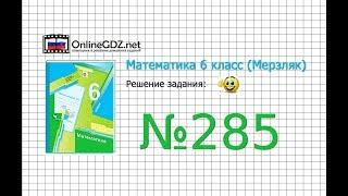 Задание №285 - Математика 6 класс (Мерзляк А.Г., Полонский В.Б., Якир М.С.)