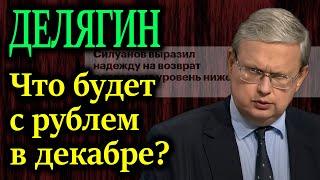 ДЕЛЯГИН. Что будет с рублем и ценами в декабре?