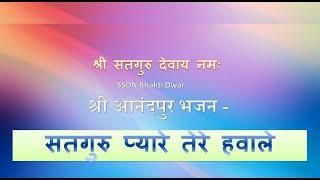 SSDN Bhajan | Satguru Pyare Tere Hawale | सतगुरु प्यारे तेरे हवाले | Shri Anandpur Dham