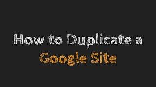 How to duplicate a Google Site