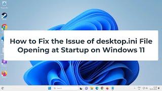 How to Fix the Issue of desktop.ini File Opening at Startup on Windows 11