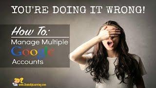 You're Doing it Wrong! Managing/Toggling Between Multiple Google Accounts
