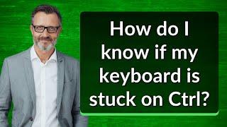 How do I know if my keyboard is stuck on Ctrl?