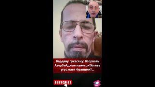 Вардану Гукасяну: Взорвать Азербайджан изнутри?Алиев угрожает Франции?...