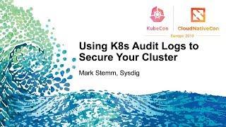 Using K8s Audit Logs to Secure Your Cluster - Mark Stemm, Sysdig