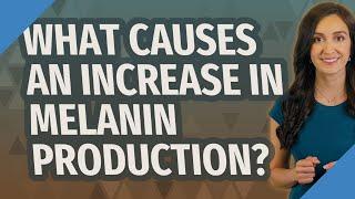 What causes an increase in melanin production?