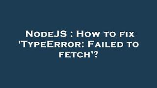 NodeJS : How to fix 'TypeError: Failed to fetch'?
