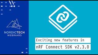 Exciting new features in nRF Connect SDK v2.3.0