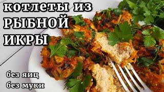 РЫБНАЯ ИКРА-вкуснее не пробовала!  Икорные котлеты БЕЗ ЯИЦ И МУКИ