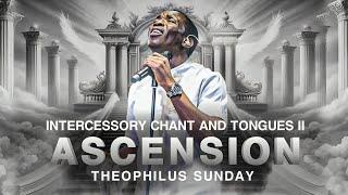 ASCENSION - Theophilus Sunday | Intercessory Chant And Tongues II | Prayer Instrumental