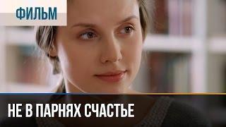 ▶️ Не в парнях счастье - Мелодрама | Фильмы и сериалы - Русские мелодрамы