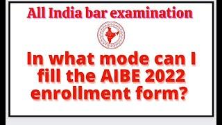 AIBE-in what mode can i fill the AIBE 2022 enrollment form ?