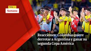 Reacciones: Colombia QUIERE DERROTAR a Argentina y ganar su segunda Copa América | Vicky en Semana