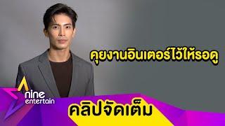 “สน” เผยเหตุรับละครน้อยลง  ไม่ได้โม้! มีคุยงานโกอินเตอร์ (คลิปจัดเต็ม)