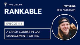 A Crash Course in GA4 Management for SEO ft Brie E Anderson - Rankable 118