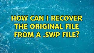 How can I recover the original file from a .swp file? (5 Solutions!!)