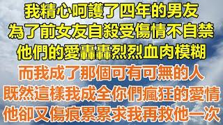 （完結爽文）我精心呵護了四年的男友，為了前女友自殺受傷情不自禁，他們的愛轟轟烈烈血肉模糊，而我成了那個可有可無的人，既然這樣我成全你們瘋狂的愛情，他卻又傷痕累累求我再救他一次！#幸福#出軌#白月光